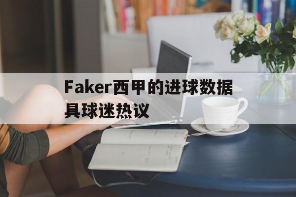 Faker西甲的进球数据具球迷热议的简单介绍